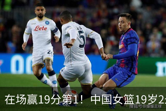 在场赢19分第1！中国女篮19岁2米26王牌进化：宫鲁鸣培养她真没错